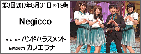 第3回8月31日(木)夜19時放送　Negicco　TM FACTORY バンドハラスメント/Re:PRODUCTS カノエラナ